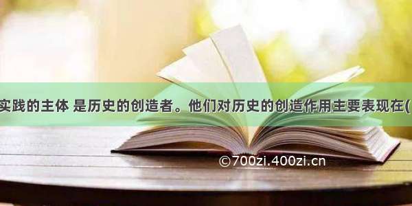 人民群众是实践的主体 是历史的创造者。他们对历史的创造作用主要表现在(　　)①人民