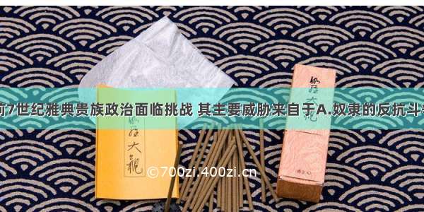 单选题公元前7世纪雅典贵族政治面临挑战 其主要威胁来自于A.奴隶的反抗斗争B.奴隶主内