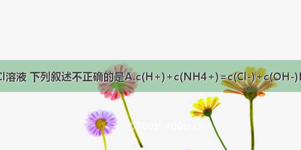 对于常温下pH为3的NH4Cl溶液 下列叙述不正确的是A.c(H+)+c(NH4+)=c(Cl-)+c(OH-)B.c(Cl-)&gt;c(NH4+)&gt