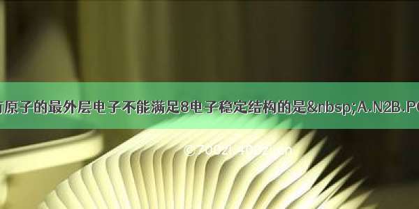 在下列分子结构中 有原子的最外层电子不能满足8电子稳定结构的是 A.N2B.PCl3C.XeF2D.CO2