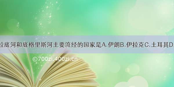 单选题幼发拉底河和底格里斯河主要流经的国家是A.伊朗B.伊拉克C.土耳其D.沙特阿拉伯