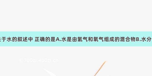 单选题下列关于水的叙述中 正确的是A.水是由氢气和氧气组成的混合物B.水分子是由氢分子