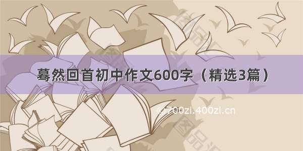 蓦然回首初中作文600字（精选3篇）