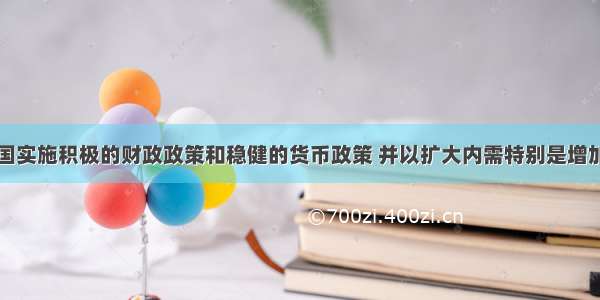 单选题我国实施积极的财政政策和稳健的货币政策 并以扩大内需特别是增加居民消费