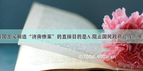 单选题日本帝国主义制造“济南惨案”的直接目的是A.阻止国民政府北伐B.维持奉系军阀统