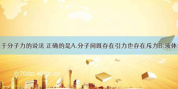 单选题以下关于分子力的说法 正确的是A.分子间既存在引力也存在斥力B.液体难于被压缩表