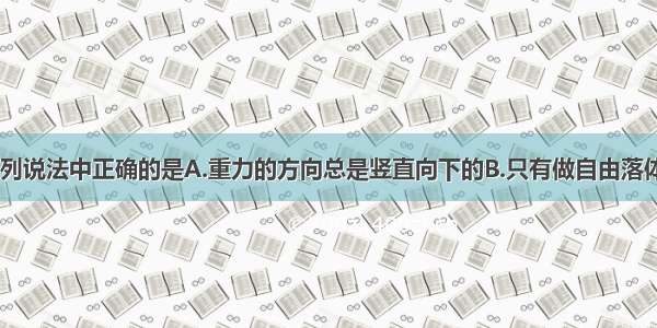 关于重力 下列说法中正确的是A.重力的方向总是竖直向下的B.只有做自由落体运动的物体