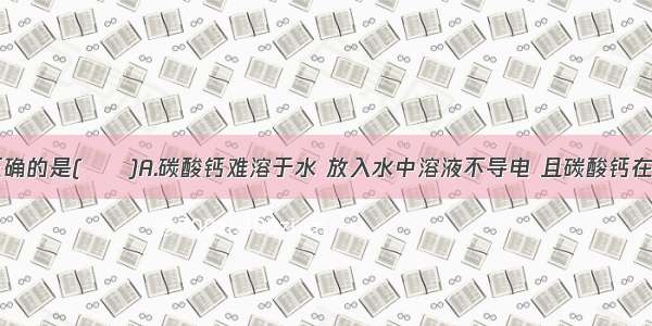 下列叙述正确的是(　　)A.碳酸钙难溶于水 放入水中溶液不导电 且碳酸钙在960℃时分