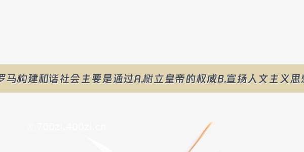 单选题古代罗马构建和谐社会主要是通过A.树立皇帝的权威B.宣扬人文主义思想C.制定较为