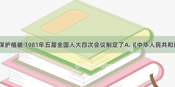 单选题为了保护植被 1981年五届全国人大四次会议制定了A.《中华人民共和国森林法》B