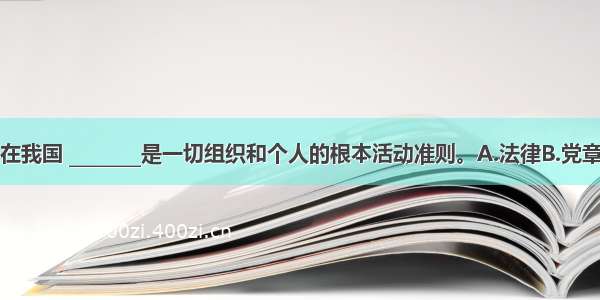 单选题在我国 ________是一切组织和个人的根本活动准则。A.法律B.党章C.宪法