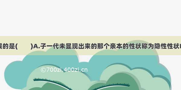 下列叙述错误的是(　　)A.子一代未显现出来的那个亲本的性状称为隐性性状B.杂种自交后