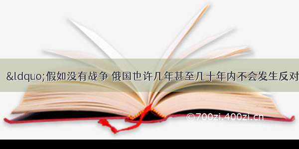 单选题列宁说：“假如没有战争 俄国也许几年甚至几十年内不会发生反对资本家的革命。