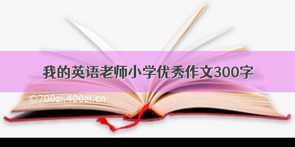 我的英语老师小学优秀作文300字