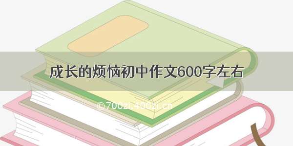 成长的烦恼初中作文600字左右