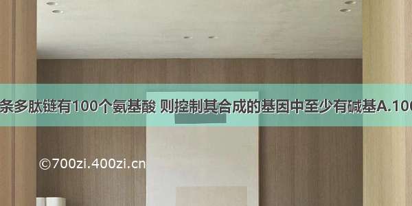 单选题一条多肽链有100个氨基酸 则控制其合成的基因中至少有碱基A.100个B.200