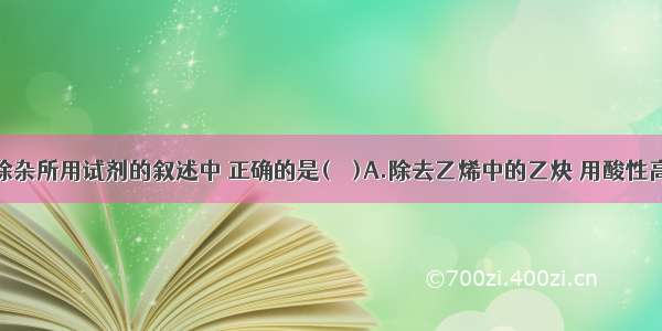 下列有关除杂所用试剂的叙述中 正确的是(　　)A.除去乙烯中的乙炔 用酸性高锰酸钾溶