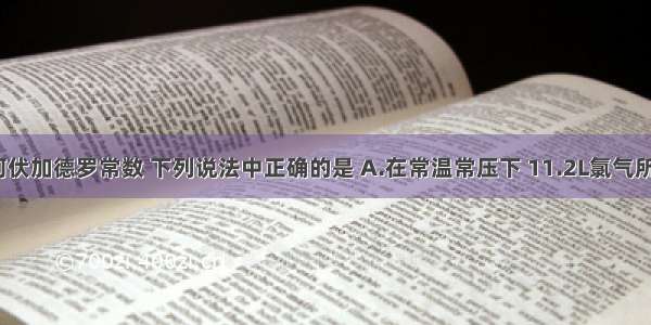 用NA表示阿伏加德罗常数 下列说法中正确的是 A.在常温常压下 11.2L氯气所含的原子数