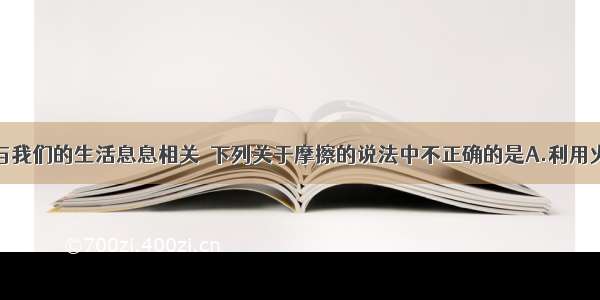 单选题摩擦与我们的生活息息相关．下列关于摩擦的说法中不正确的是A.利用火柴头与火柴