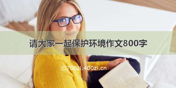 请大家一起保护环境作文800字