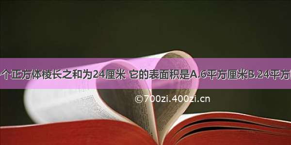 单选题一个正方体棱长之和为24厘米 它的表面积是A.6平方厘米B.24平方厘米C.48