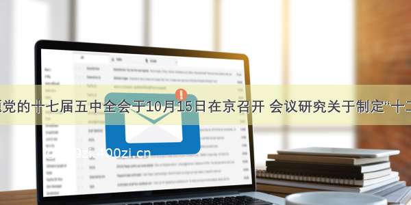 解答题党的十七届五中全会于10月15日在京召开 会议研究关于制定“十二五”规