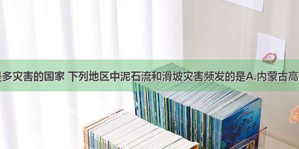 单选题我国是多灾害的国家 下列地区中泥石流和滑坡灾害频发的是A.内蒙古高原B.云贵高原