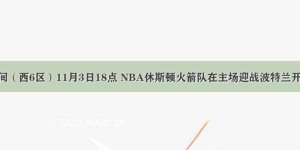 美国中部时间（西6区）11月3日18点 NBA休斯顿火箭队在主场迎战波特兰开拓者队 中国