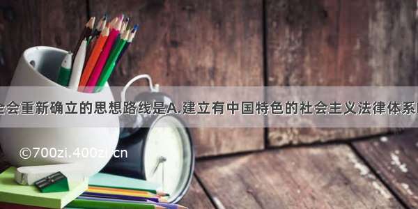 十一届三中全会重新确立的思想路线是A.建立有中国特色的社会主义法律体系B.坚持以经济