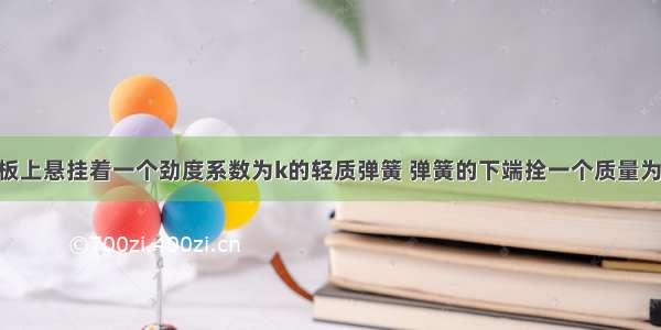 单选题天花板上悬挂着一个劲度系数为k的轻质弹簧 弹簧的下端拴一个质量为m的小球 小