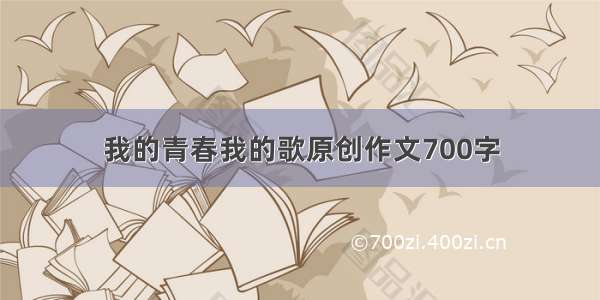 我的青春我的歌原创作文700字