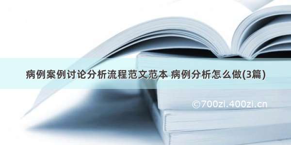 病例案例讨论分析流程范文范本 病例分析怎么做(3篇)