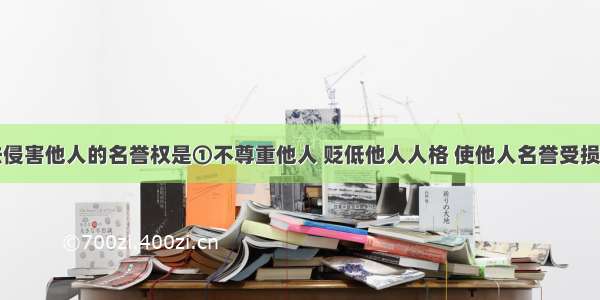 单选题非法侵害他人的名誉权是①不尊重他人 贬低他人人格 使他人名誉受损的侵权行为