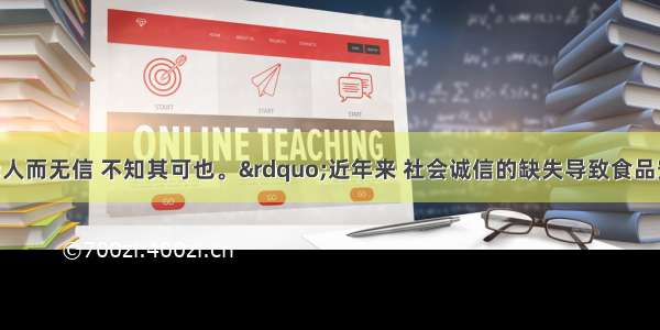 孔子曰：&ldquo;人而无信 不知其可也。&rdquo;近年来 社会诚信的缺失导致食品安全事件接连发生