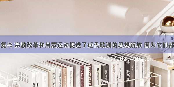 单选题文艺复兴 宗教改革和启蒙运动促进了近代欧洲的思想解放 因为它们都A.抨击封建