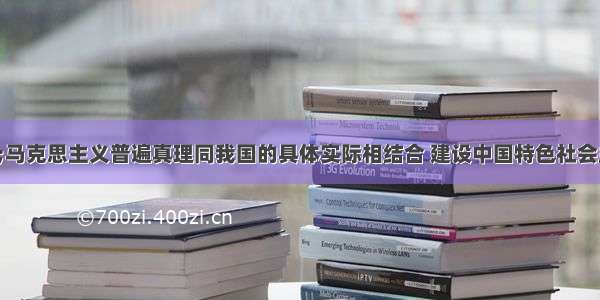 单选题“马克思主义普遍真理同我国的具体实际相结合 建设中国特色社会主义。这是我们