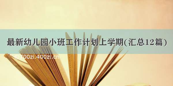 最新幼儿园小班工作计划上学期(汇总12篇)