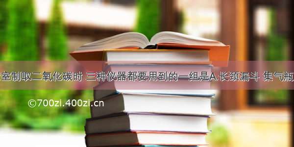 单选题实验室制取二氧化碳时 三种仪器都要用到的一组是A.长颈漏斗 集气瓶 水槽B.集气