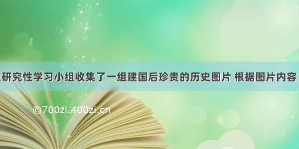 某中学历史研究性学习小组收集了一组建国后珍贵的历史图片 根据图片内容 该小组研究