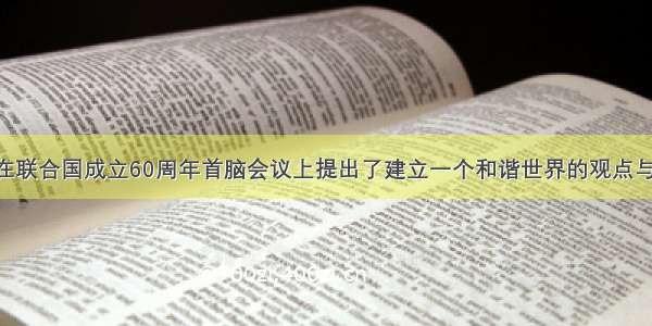 胡锦涛主席在联合国成立60周年首脑会议上提出了建立一个和谐世界的观点与主张 这一重