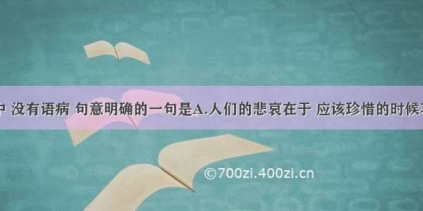 下列各句中 没有语病 句意明确的一句是A.人们的悲哀在于 应该珍惜的时候不懂得珍惜