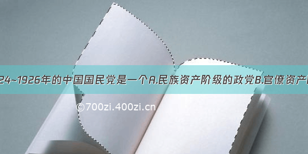 单选题1924~1926年的中国国民党是一个A.民族资产阶级的政党B.官僚资产阶级的政