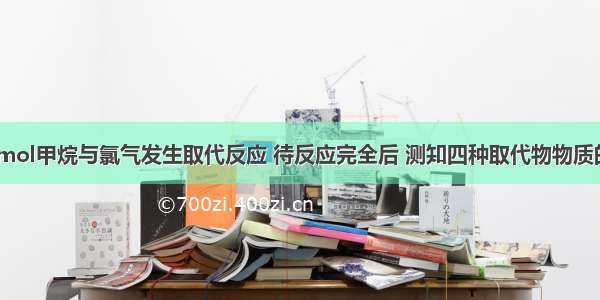 单选题将4mol甲烷与氯气发生取代反应 待反应完全后 测知四种取代物物质的量相同 则