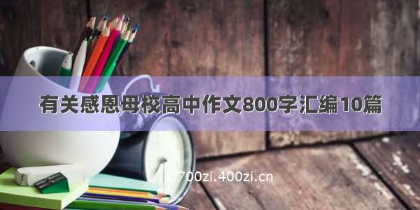 有关感恩母校高中作文800字汇编10篇