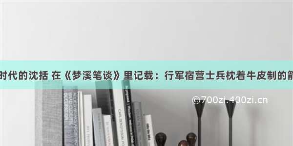 单选题北宋时代的沈括 在《梦溪笔谈》里记载：行军宿营士兵枕着牛皮制的箭筒睡在地上