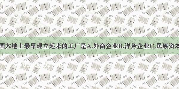 单选题在中国大地上最早建立起来的工厂是A.外商企业B.洋务企业C.民族资本主义企业D.