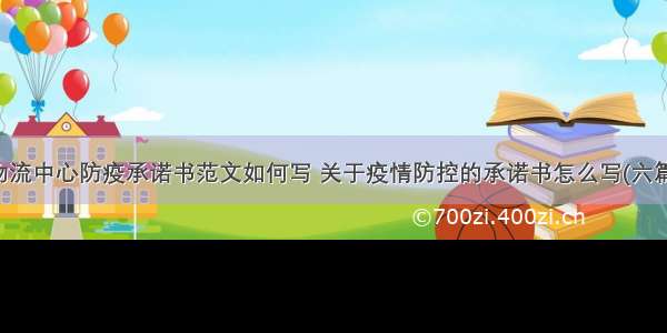 物流中心防疫承诺书范文如何写 关于疫情防控的承诺书怎么写(六篇)