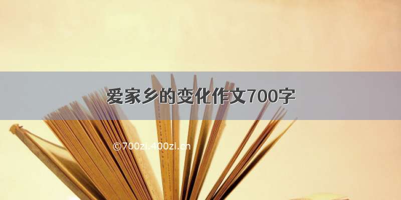 爱家乡的变化作文700字