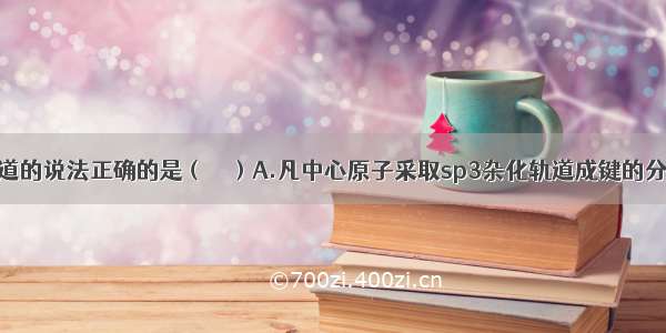 关于原子轨道的说法正确的是（　　）A.凡中心原子采取sp3杂化轨道成键的分子其几何构