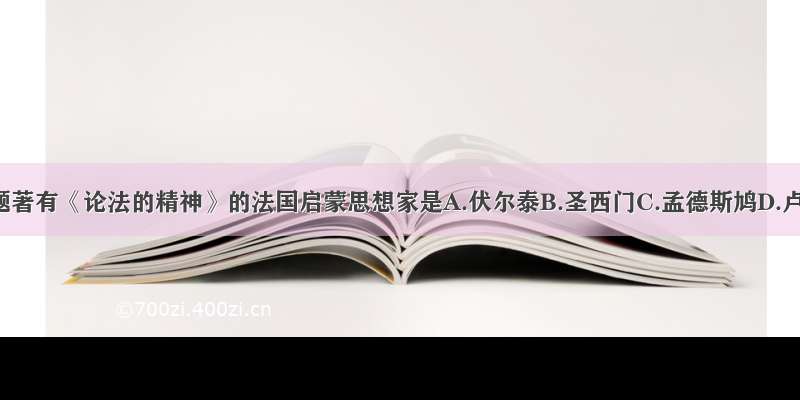 单选题著有《论法的精神》的法国启蒙思想家是A.伏尔泰B.圣西门C.孟德斯鸠D.卢梭